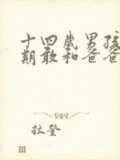 十四岁男孩叛逆期敢和爸爸打