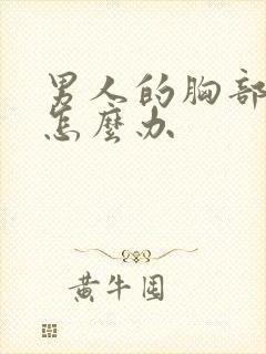 男人的胸部变大怎么办