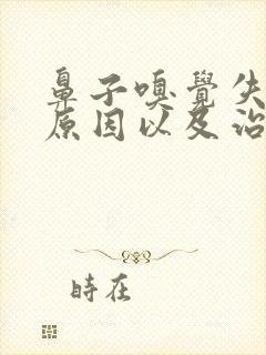 鼻子嗅觉失灵的原因以及治疗方法封面