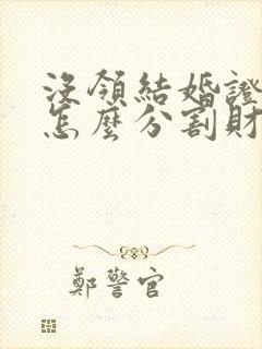 没领结婚证离婚怎么分割财产