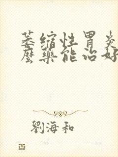 萎缩性胃炎用什么药能治好