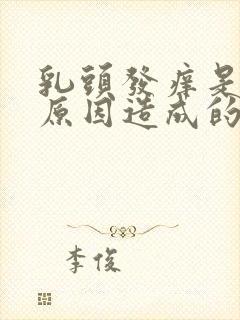 乳头发痒是什么原因造成的