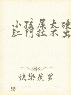 小孩屎太硬已到肛门拉不出来怎么办