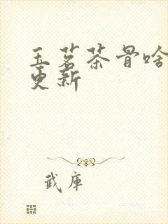 玉茗茶骨啥时候更新