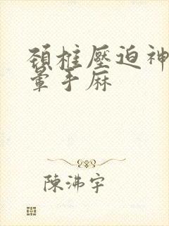 颈椎压迫神经头晕手麻