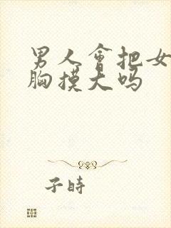 男人会把女人的胸摸大吗