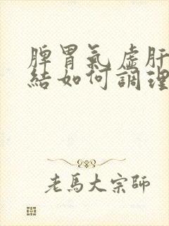 脾胃气虚肝气郁结如何调理