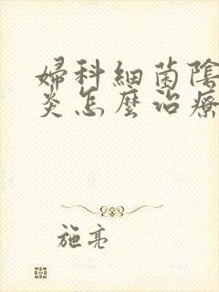 妇科细菌阴道发炎怎么治疗