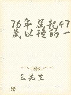 76年属龙47岁以后的一生命运