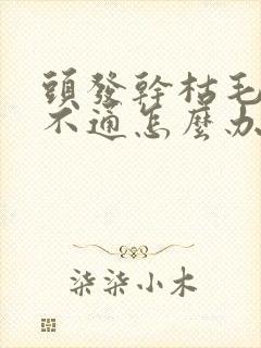 头发干枯毛躁梳不通怎么办