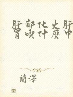 肝郁化火肝气犯胃吃什么中成药