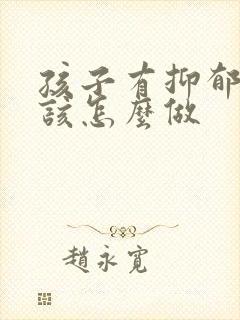 孩子有抑郁家长该怎么做