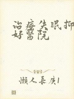 治疗失眠抑郁的好医院