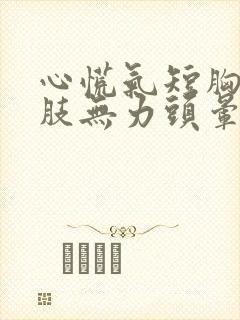 心慌气短胸闷四肢无力头晕怎么回事