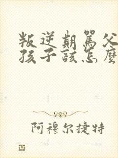 叛逆期骂父母的孩子该怎么管教