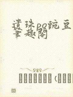 遗珠po豌豆荚笔趣阁