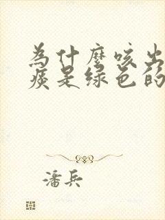 为什么咳出来的痰是绿色的很浓