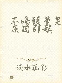 耳鸣头晕是什么原因引起