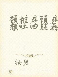 颈椎疼头疼恶心想吐四肢无力全身冒汗