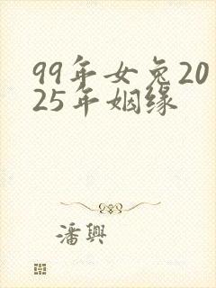 99年女兔2025年姻缘