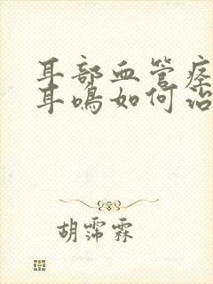 耳部血管痉挛致耳鸣如何治疗封面