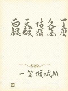 白天站久了晚上腿酸痛怎么办