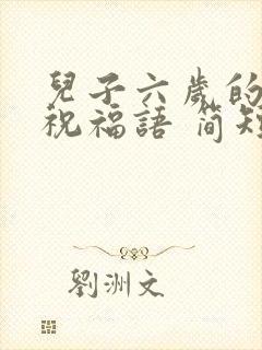 儿子六岁的生日祝福语 简短独特封面