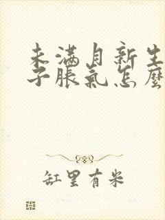 未满月新生儿肚子胀气怎么办