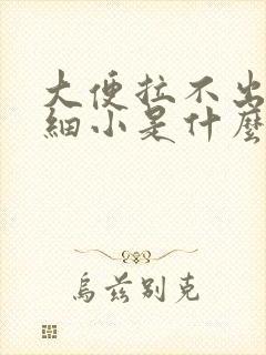 大便拉不出来又细小是什么原因