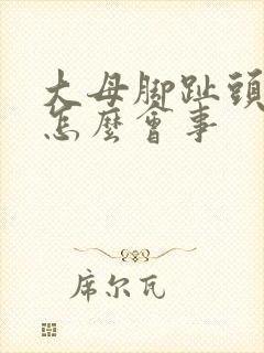 大母脚趾头麻木怎么会事封面