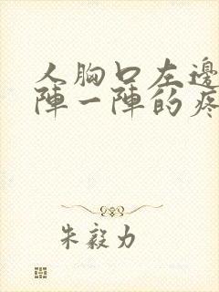 人胸口左边疼一阵一阵的疼怎么回事