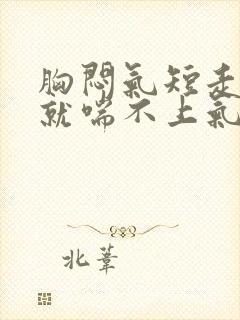 胸闷气短走路快就喘不上气该怎么办?