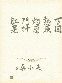 肛门灼热下坠感是什么原因