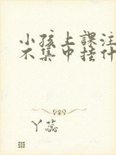 小孩上课注意力不集中挂什么科室