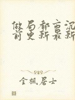 做局都市沉浮超前更新最新章节