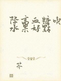 降高血糖吃什么水果好点