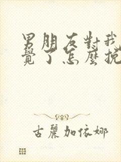 男朋友对我没感觉了怎么挽回