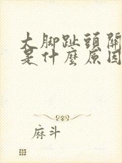 大脚趾头关节疼是什么原因引起的