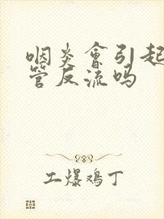 咽炎会引起胃食管反流吗