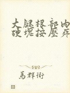 大腿根部内侧有硬块按压疼痛封面