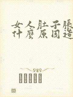 女人肚子胀气是什么原因造成的