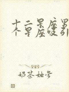 十二星座男被哪个星座吸引