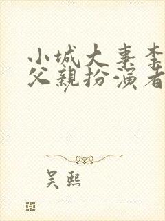 小城大事李秋萍父亲扮演者