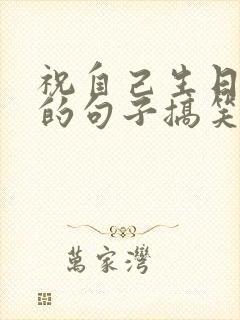 祝自己生日快乐的句子搞笑幽默