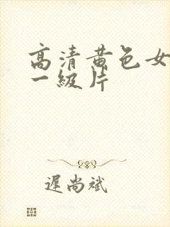 高清黄色女爱情一级片