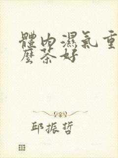 体内湿气重喝什么茶好