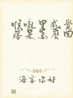 喉咙里感觉有疙瘩是怎么回事