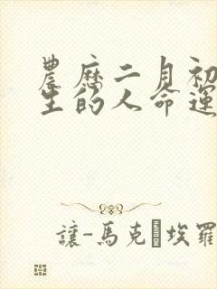 农历二月初九出生的人命运