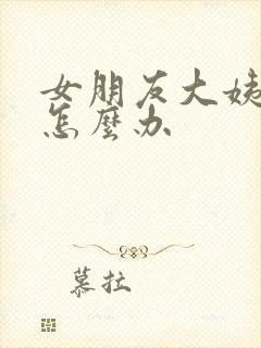 女朋友大姨妈痛怎么办