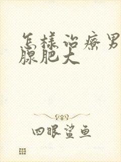 怎样治疗男性乳腺肥大